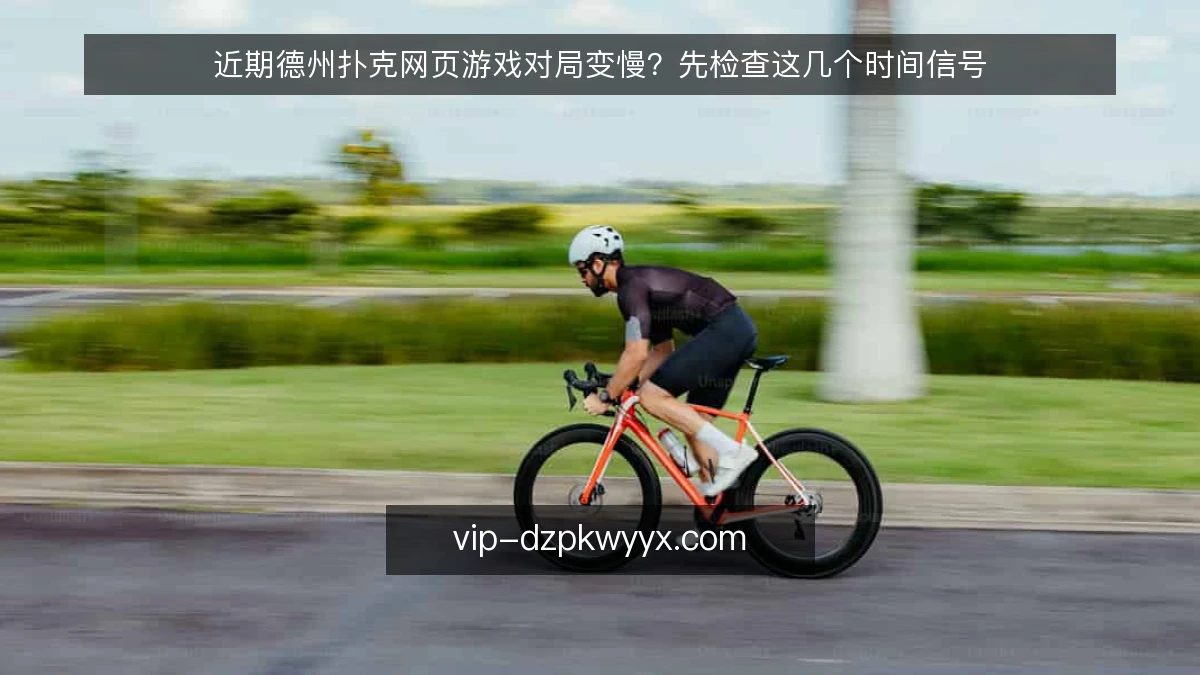 近期德州扑克网页游戏对局变慢?先检查这几个时间信号