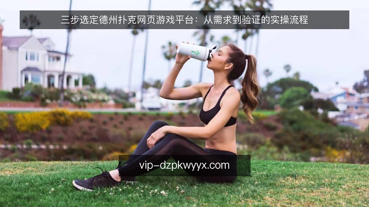 三步选定德州扑克网页游戏平台:从需求到验证的实操流程