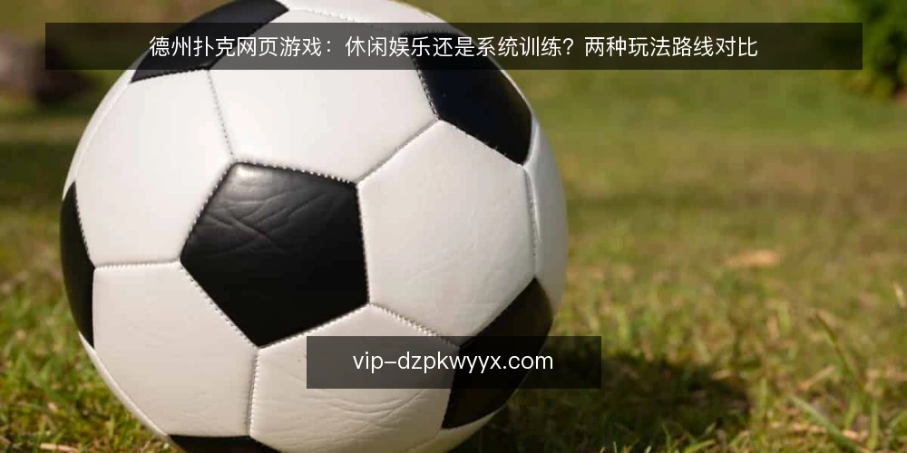 德州扑克网页游戏:休闲娱乐还是系统训练?两种玩法路线对比 — 决策标准:先明确你的目标 配图