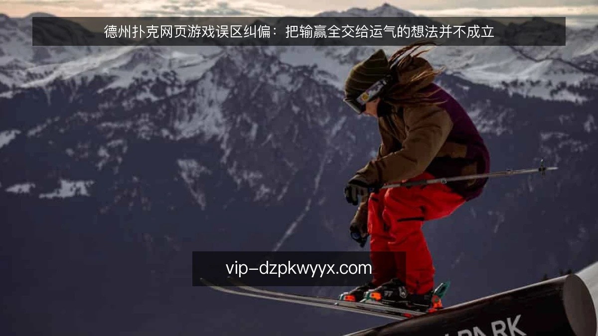德州扑克网页游戏误区纠偏：把输赢全交给运气的想法并不成立