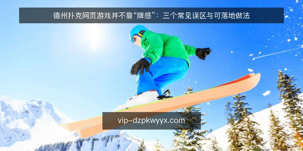 德州扑克网页游戏并不靠“牌感”:三个常见误区与可落地做法 — 先厘清一个前提:网页牌局里到底在验证什么 配图