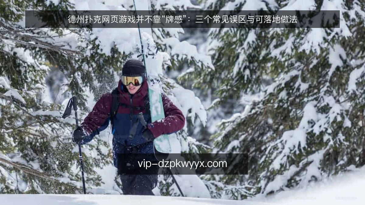 德州扑克网页游戏并不靠“牌感”:三个常见误区与可落地做法