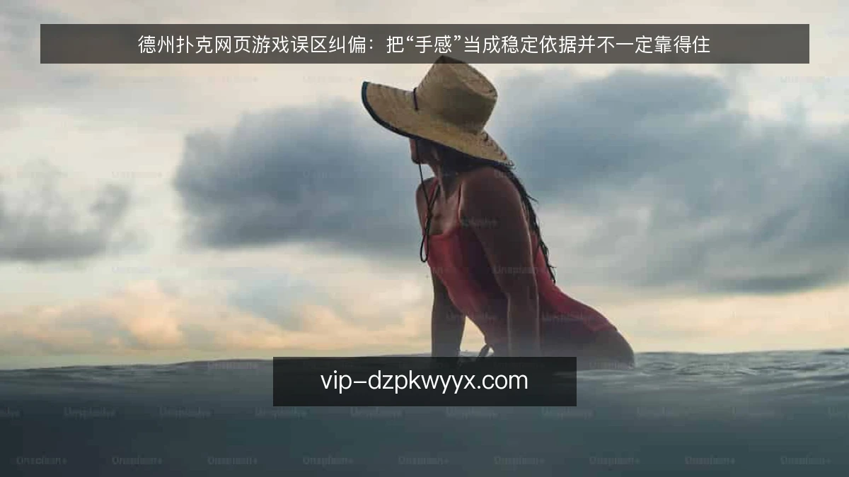 德州扑克网页游戏误区纠偏：把“手感”当成稳定依据并不一定靠得住
