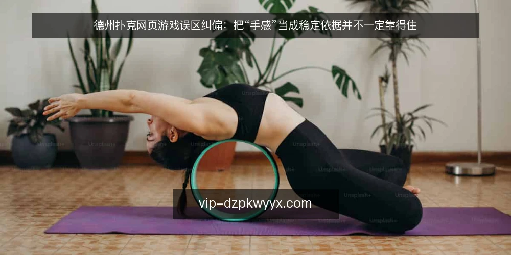 德州扑克网页游戏误区纠偏：把“手感”当成稳定依据并不一定靠得住 — 先厘清：为什么“手感”常被误当成能力 配图